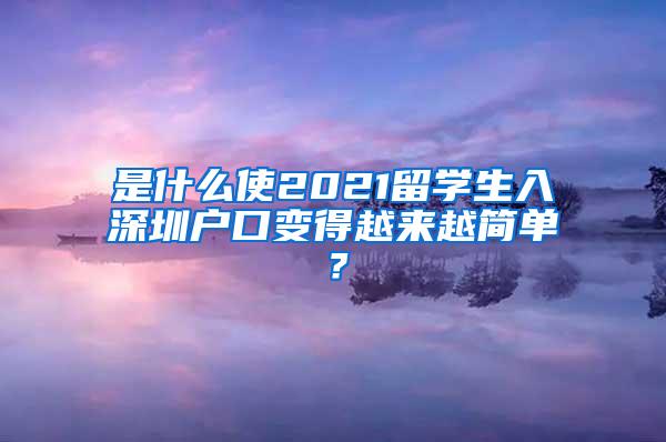 是什么使2021留学生入深圳户口变得越来越简单？