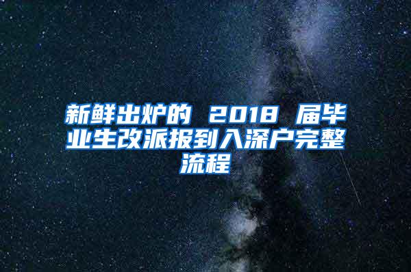 新鲜出炉的 2018 届毕业生改派报到入深户完整流程