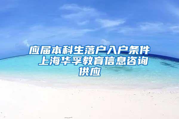 应届本科生落户入户条件 上海华孚教育信息咨询供应