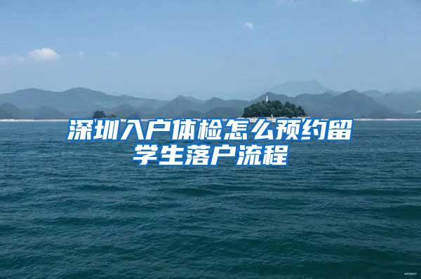 深圳入户体检怎么预约留学生落户流程