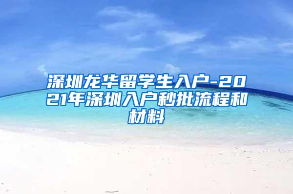 深圳龙华留学生入户-2021年深圳入户秒批流程和材料