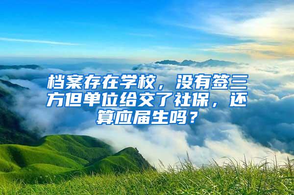 档案存在学校，没有签三方但单位给交了社保，还算应届生吗？