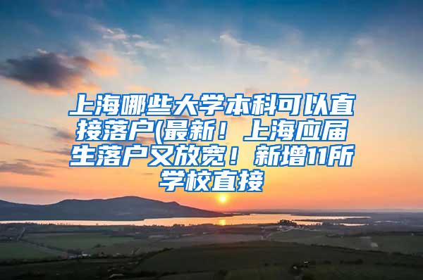 上海哪些大学本科可以直接落户(最新！上海应届生落户又放宽！新增11所学校直接