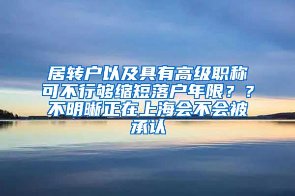 居转户以及具有高级职称可不行够缩短落户年限？？不明晰正在上海会不会被承认