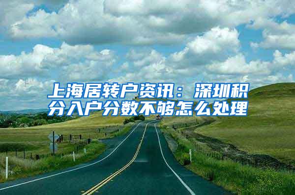 上海居转户资讯：深圳积分入户分数不够怎么处理