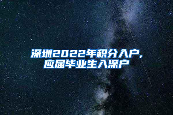 深圳2022年积分入户,应届毕业生入深户