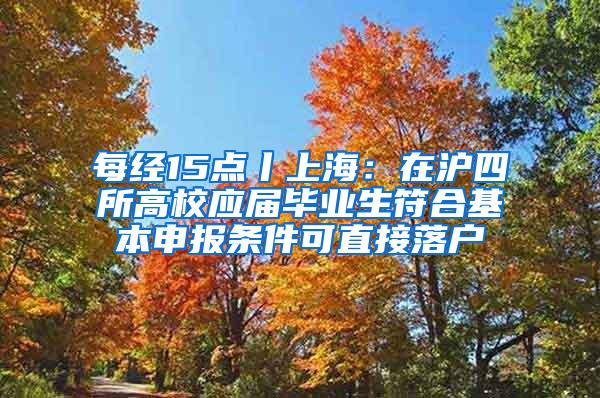 每经15点丨上海：在沪四所高校应届毕业生符合基本申报条件可直接落户