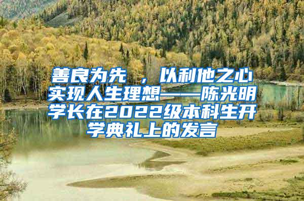 善良为先 ，以利他之心实现人生理想——陈光明学长在2022级本科生开学典礼上的发言