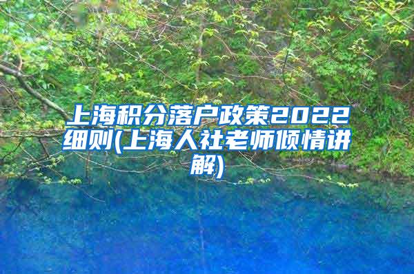 上海积分落户政策2022细则(上海人社老师倾情讲解)