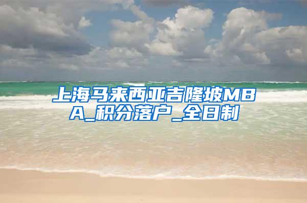 上海马来西亚吉隆坡MBA_积分落户_全日制