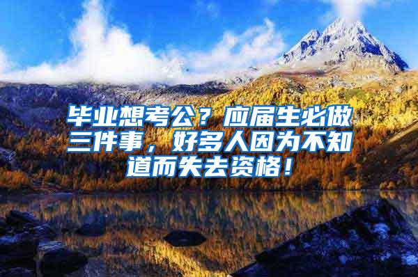 毕业想考公？应届生必做三件事，好多人因为不知道而失去资格！