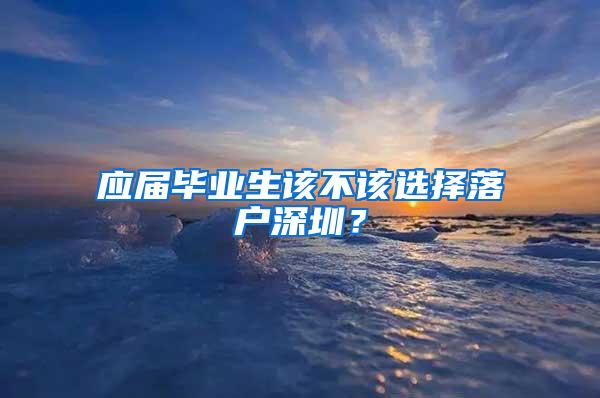 应届毕业生该不该选择落户深圳？