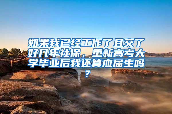 如果我已经工作了且交了好几年社保，重新高考大学毕业后我还算应届生吗？