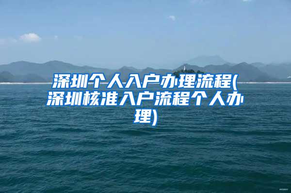 深圳个人入户办理流程(深圳核准入户流程个人办理)