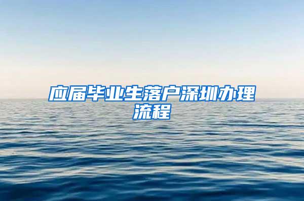 应届毕业生落户深圳办理流程