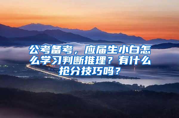 公考备考，应届生小白怎么学习判断推理？有什么抢分技巧吗？