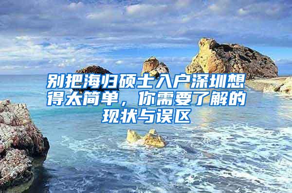 别把海归硕士入户深圳想得太简单，你需要了解的现状与误区