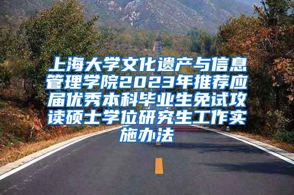 上海大学文化遗产与信息管理学院2023年推荐应届优秀本科毕业生免试攻读硕士学位研究生工作实施办法