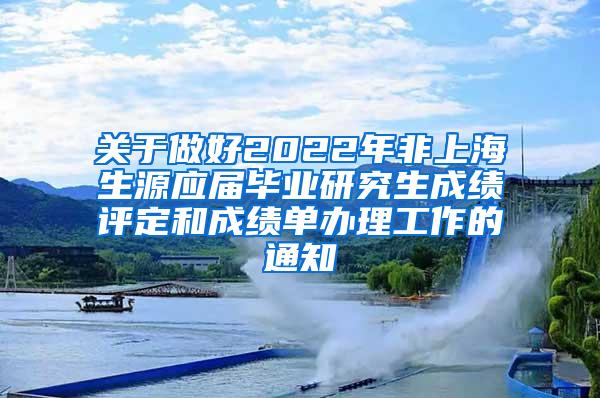 关于做好2022年非上海生源应届毕业研究生成绩评定和成绩单办理工作的通知