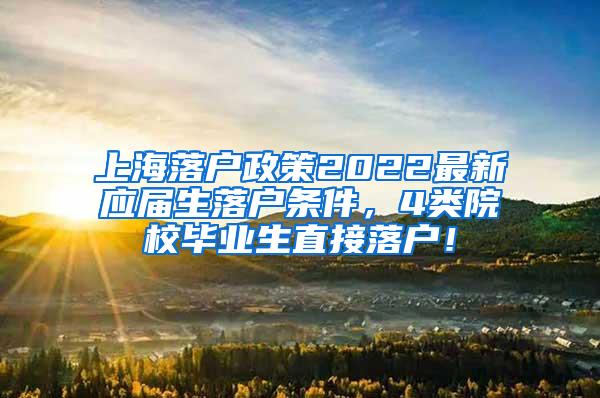 上海落户政策2022最新应届生落户条件，4类院校毕业生直接落户！