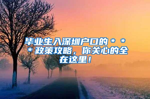 毕业生入深圳户口的＊＊＊政策攻略，你关心的全在这里！