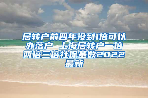 居转户前四年没到1倍可以办落户 上海居转户一倍两倍三倍社保基数2022最新