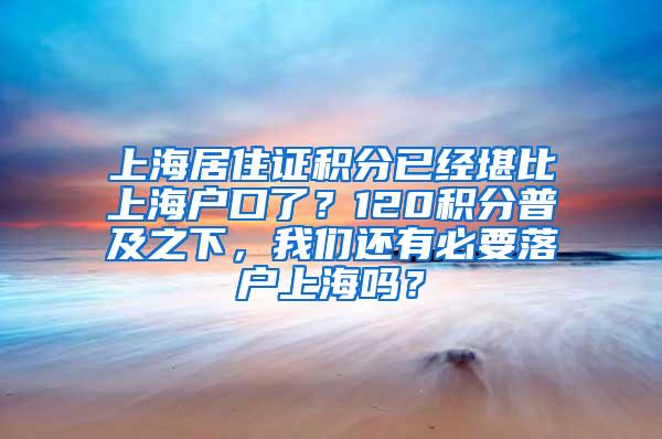 上海居住证积分已经堪比上海户口了？120积分普及之下，我们还有必要落户上海吗？