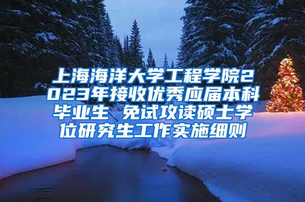 上海海洋大学工程学院2023年接收优秀应届本科毕业生 免试攻读硕士学位研究生工作实施细则