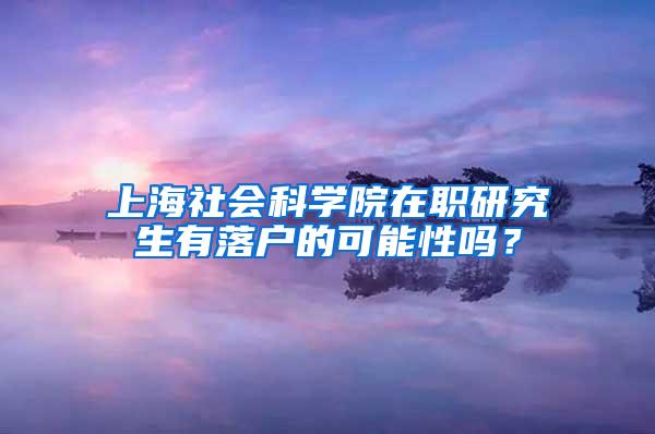 上海社会科学院在职研究生有落户的可能性吗？