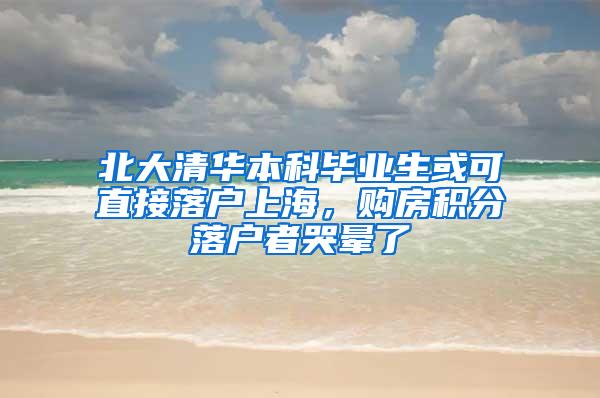 北大清华本科毕业生或可直接落户上海，购房积分落户者哭晕了