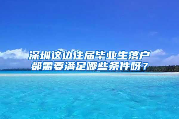 深圳这边往届毕业生落户都需要满足哪些条件呀？