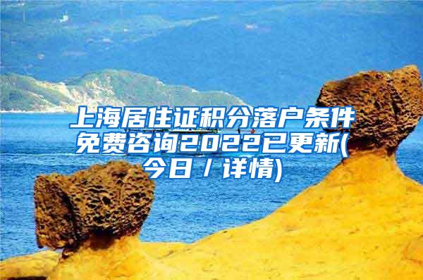 上海居住证积分落户条件免费咨询2022已更新(今日／详情)