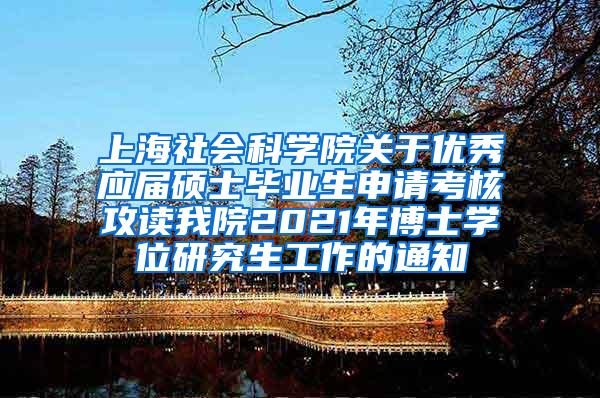 上海社会科学院关于优秀应届硕士毕业生申请考核攻读我院2021年博士学位研究生工作的通知