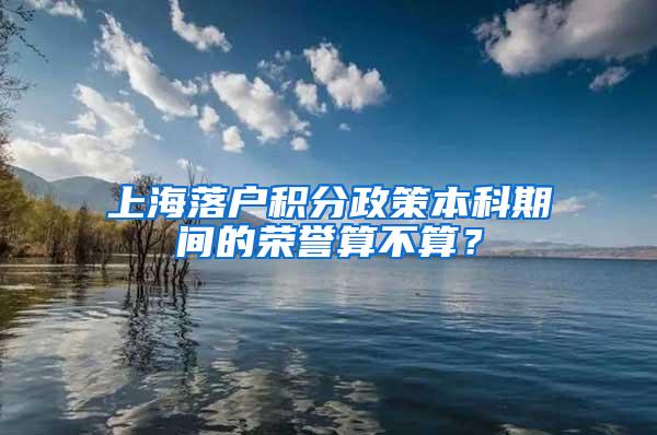 上海落户积分政策本科期间的荣誉算不算？