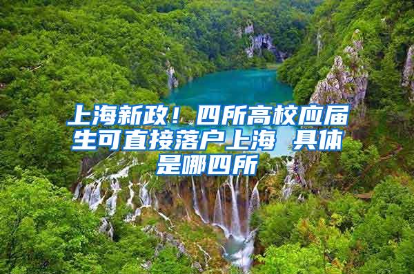 上海新政！四所高校应届生可直接落户上海 具体是哪四所