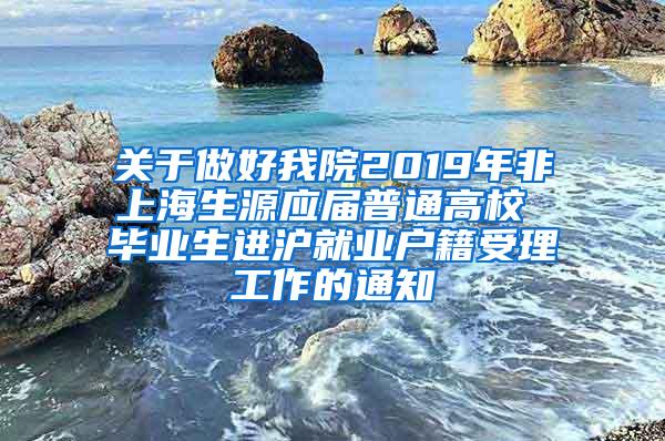 关于做好我院2019年非上海生源应届普通高校 毕业生进沪就业户籍受理工作的通知