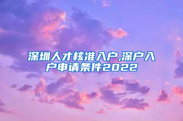 深圳人才核准入户,深户入户申请条件2022