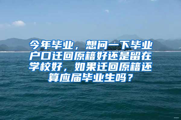 今年毕业，想问一下毕业户口迁回原籍好还是留在学校好，如果迁回原籍还算应届毕业生吗？