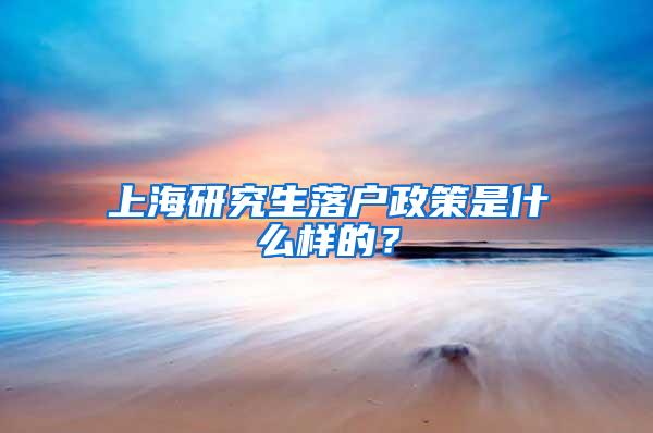 上海研究生落户政策是什么样的？