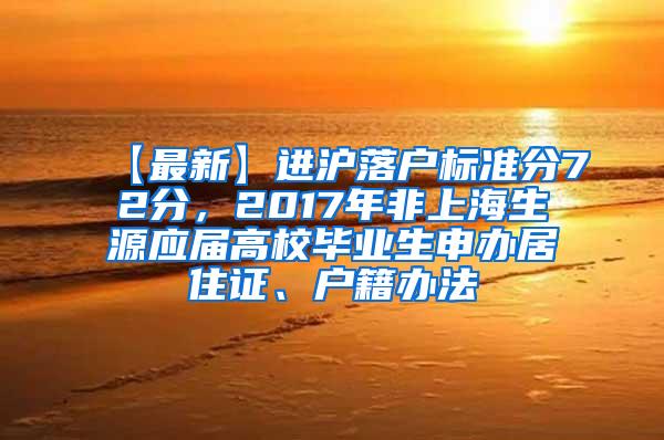 【最新】进沪落户标准分72分，2017年非上海生源应届高校毕业生申办居住证、户籍办法