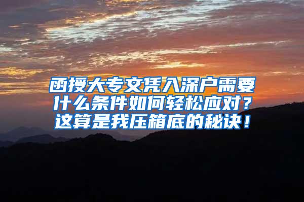 函授大专文凭入深户需要什么条件如何轻松应对？这算是我压箱底的秘诀！