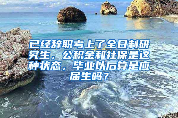 已经辞职考上了全日制研究生，公积金和社保是这种状态，毕业以后算是应届生吗？