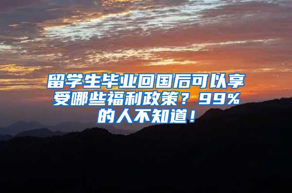 留学生毕业回国后可以享受哪些福利政策？99%的人不知道！