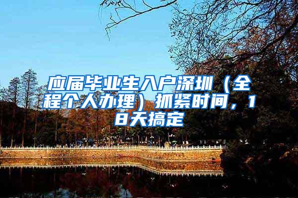 应届毕业生入户深圳（全程个人办理）抓紧时间，18天搞定