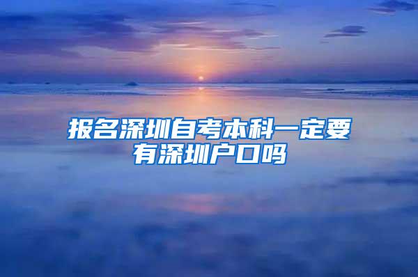 报名深圳自考本科一定要有深圳户口吗