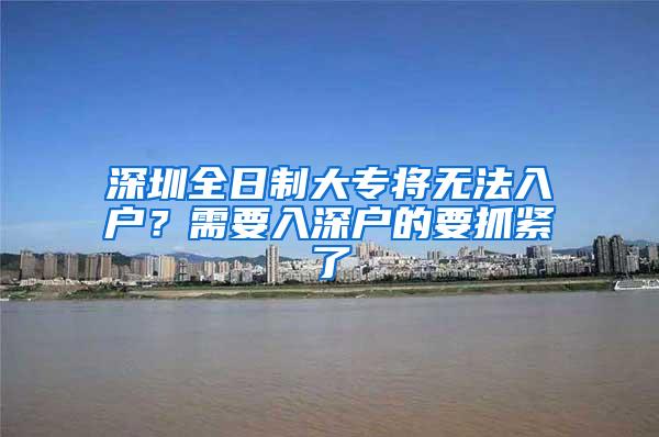 深圳全日制大专将无法入户？需要入深户的要抓紧了