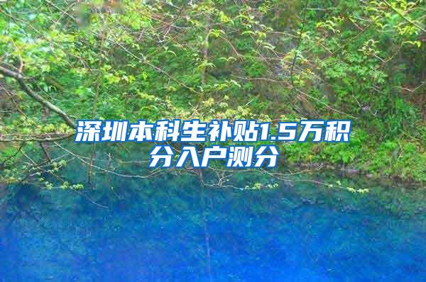 深圳本科生补贴1.5万积分入户测分