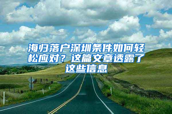 海归落户深圳条件如何轻松应对？这篇文章透露了这些信息