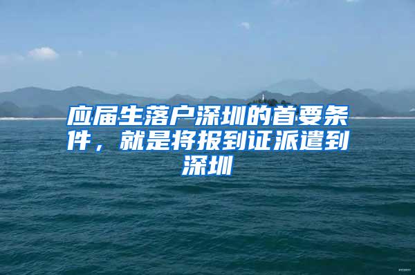 应届生落户深圳的首要条件，就是将报到证派遣到深圳