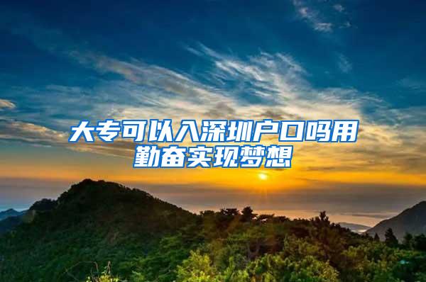 大专可以入深圳户口吗用勤奋实现梦想